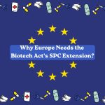 Why Europe Needs the Biotech Act’s SPC Extension?